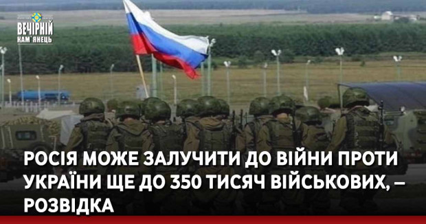 Росія може залучити до війни проти України ще до 350 тисяч військових, – розвідка