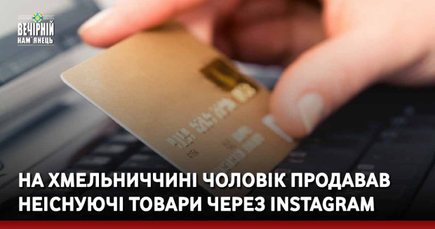 На Хмельниччині чоловік продавав неіснуючі товари через Instagram