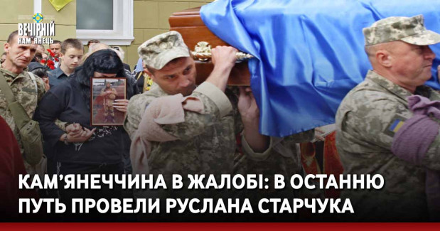 Кам’янеччина в жалобі: в останню путь провели Руслана Старчука