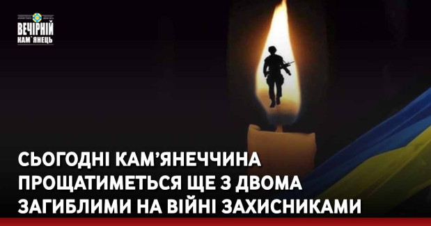 Сьогодні Кам’янеччина прощатиметься ще з двома  загиблими на війні захисниками