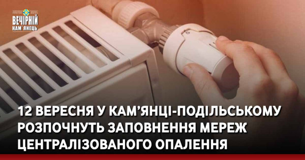 12 вересня у Кам’янці-Подільському розпочнуть заповнення мереж централізованого опалення