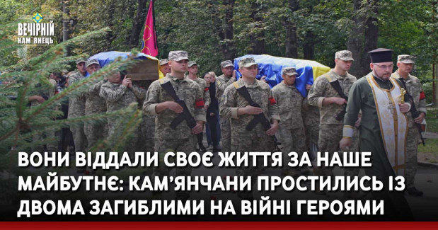 Вони віддали своє життя за наше майбутнє: кам’янчани простились із двома загиблими на війні Героями