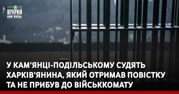 У Кам’янці-Подільському судять харків’янина, який отримав повістку та не прибув до військкомату