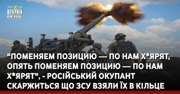 "Поменяем позицию — по нам х*ярят, опять поменяем позицию — по нам х*ярят", - російський окупант скаржиться що ЗСУ взяли їх в кільце