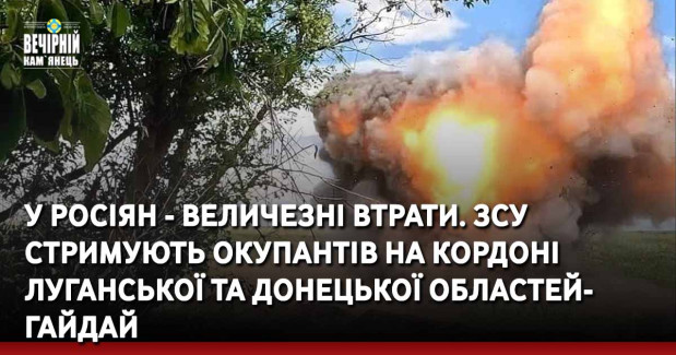 У росіян — величезні втрати. ЗСУ стримують окупантів на кордоні Луганської та Донецької областей — Гайдай