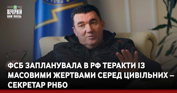 ФСБ запланувала в рф теракти із масовими жертвами серед цивільних – секретар РНБО
