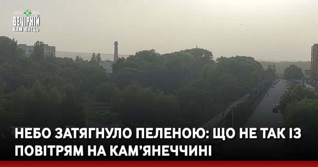 Небо затягнуло пеленою: що не так із повітрям на Кам’янеччині