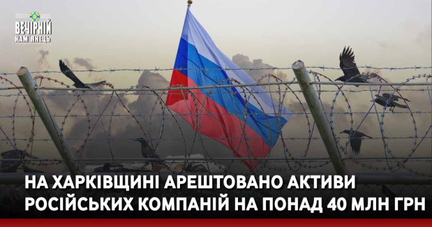 На Харківщині арештовано активи російських компаній на понад 40 млн грн