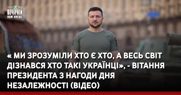 « Ми зрозуміли хто є хто, а весь світ дізнався хто такі українці», - Зеленський привітав українців з Днем Незалежності (ВІДЕО)