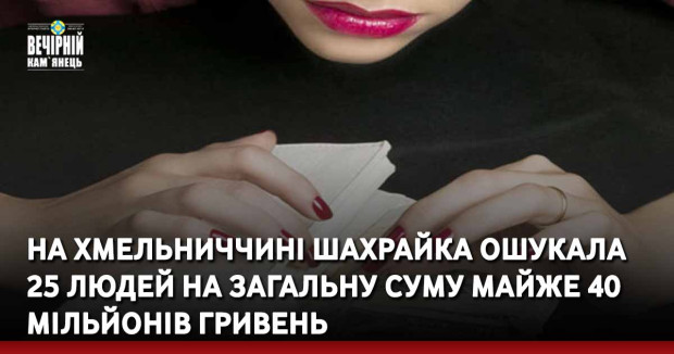 На Хмельниччині шахрайка ошукала 25 людей на загальну суму майже 40 мільйонів гривень