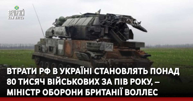 Втрати рф в Україні становлять понад 80 тисяч військових за пів року, – міністр оборони Британії Воллес