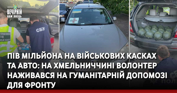 Пів мільйона на військових касках та авто: на Хмельниччині волонтер наживався на гуманітарній допомозі для фронту