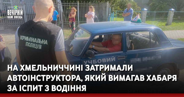На Хмельниччині затримали автоінструктора, який вимагав хабаря за іспит з водіння
