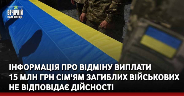Інформація про відміну виплати 15 млн грн сім'ям загиблих військових не відповідає дійсності