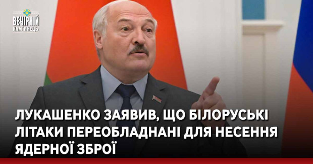 Лукашенко заявив, що білоруські літаки переобладнані для несення ядерної зброї