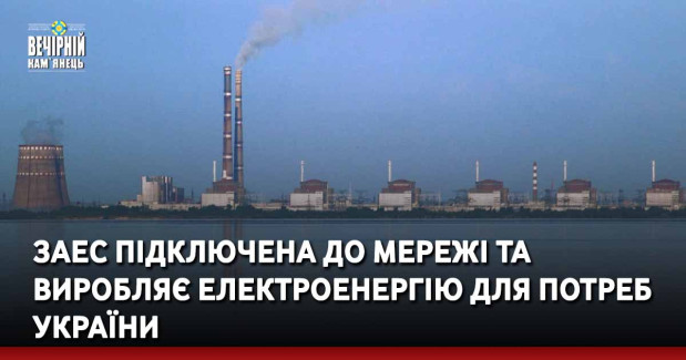 ЗАЕС підключена до мережі та виробляє електроенергію для потреб України