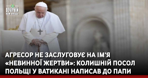 Агресор не заслуговує на ім’я «невинної жертви»: колишній Посол Польщі у Ватикані написав до Папи