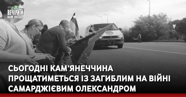 Сьогодні Кам’янеччина прощатиметься із загиблим на війні Самарджієвим Олександром 