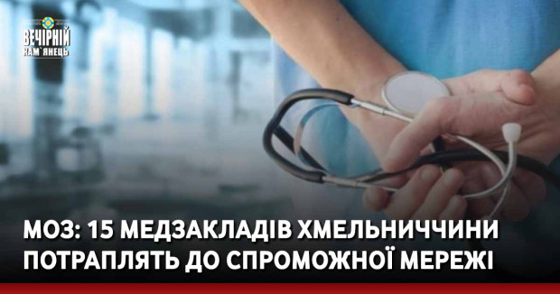 МОЗ: 15 медзакладів Хмельниччини потраплять до спроможної мережі