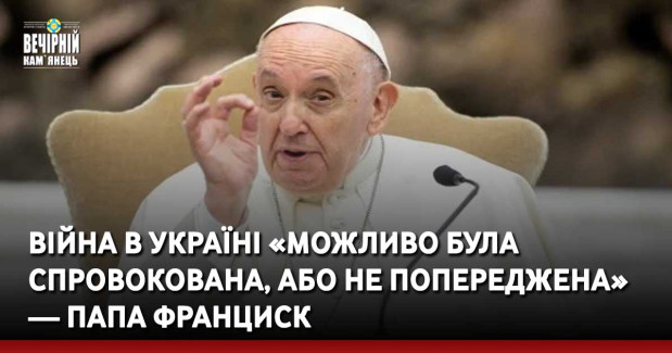 Війна в Україні «можливо була спровокована, або не попереджена» — Папа Франциск
