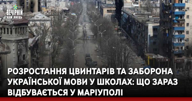 Розростання цвинтарів та заборона української мови у школах: що зараз відбувається у Маріуполі