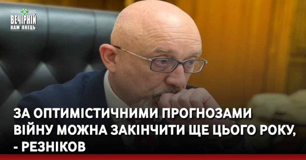 За оптимістичними прогнозами війну можна закінчити ще цього року, - Резніков