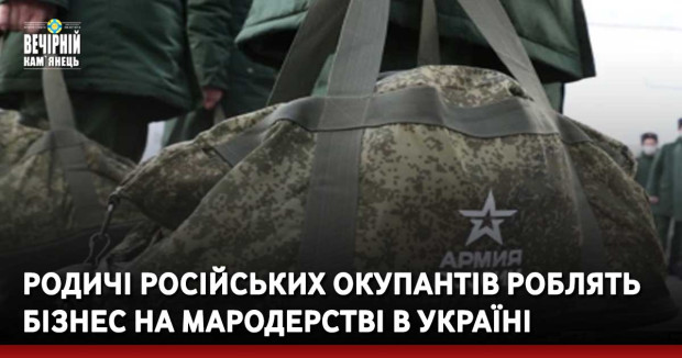 Родичі російських окупантів роблять бізнес на мародерстві в Україні, але крадуть у своїх