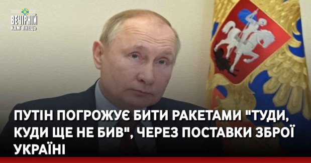 Путін погрожує бити ракетами "туди, куди ще не бив", через поставки зброї Україні