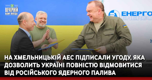 На Хмельницькій АЕС підписали угоду, яка дозволить Україні повністю відмовитися від російського ядерного палива