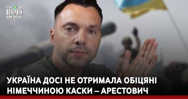 Україна досі не отримала обіцяні Німеччиною каски – Арестович