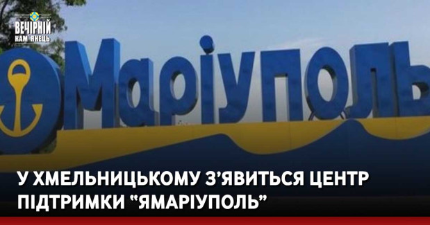 У Хмельницькому з’явиться центр підтримки “ЯМаріуполь”