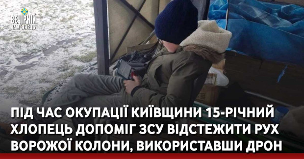 Під час окупації Київщини 15-річний хлопець допоміг ЗСУ відстежити рух ворожої колони, використавши дрон