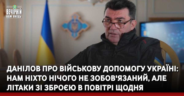Данілов про військову допомогу Україні: Нам ніхто нічого не зобов'язаний, але літаки зі зброєю в повітрі щодня