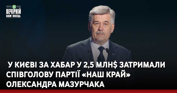  У Києві за хабар у 2,5 млн$ затримали співголову партії «Наш край» кам’янчанина Олександра Мазурчака
