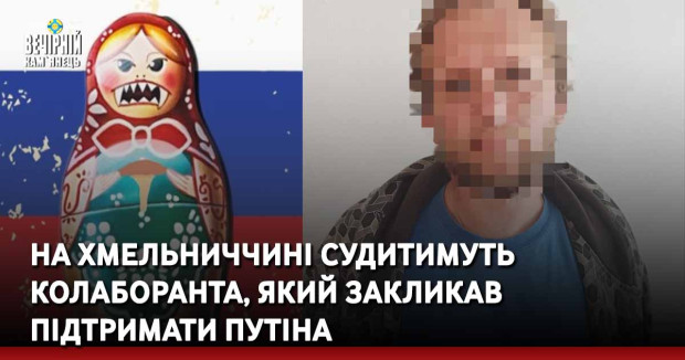 На Хмельниччині судитимуть колаборанта, який закликав підтримати путіна