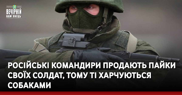 Російські командири продають пайки своїх солдат, тому ті харчуються собаками