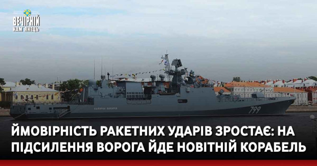 Ймовірність ракетних ударів зростає: на підсилення ворога йде новітній корабель