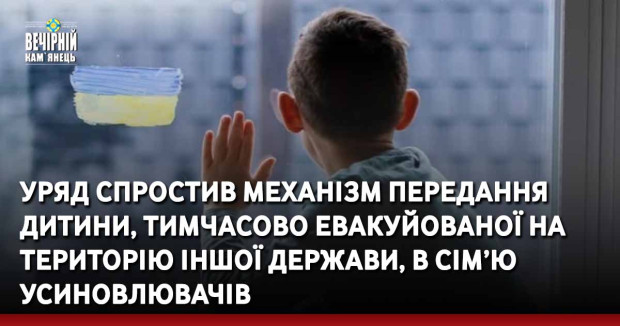 Уряд спростив механізм передання дитини, тимчасово евакуйованої на територію іншої держави, в сім’ю усиновлювачів