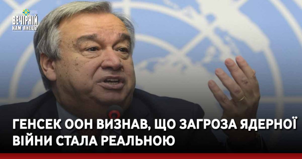 Генсек ООН визнав, що загроза ядерної війни стала реальною