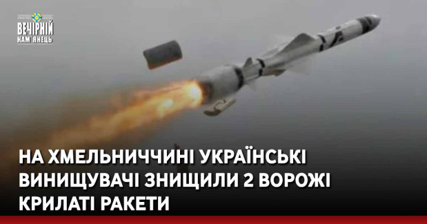 На Хмельниччині українські винищувачі знищили 2 ворожі крилаті ракети