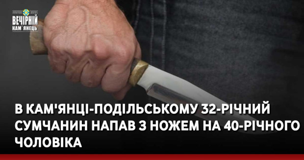 В Кам'янці-Подільському 32-річний сумчанин напав з ножем на місцевого жителя