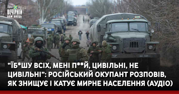 “Їб*шу всіх, мені п**й, цивільні, не цивільні”: російський окупант розповів, як знищує і катує мирне населення (АУДІО)