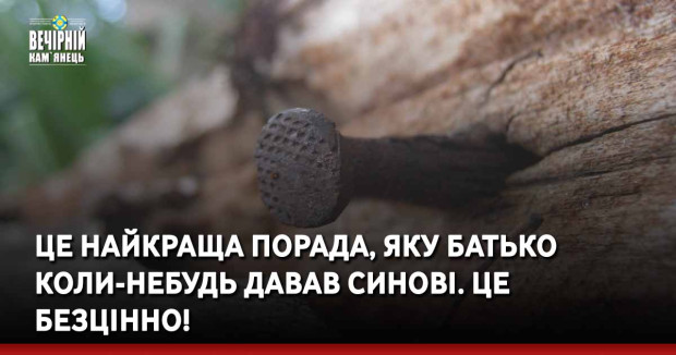 Це найкраща порада, яку батько коли-небудь давав синові. Це безцінно!