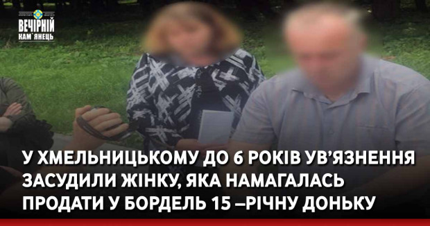 У Хмельницькому до 6 років ув’язнення засудили жінку, яка намагалась продати у бордель 15 –річну доньку