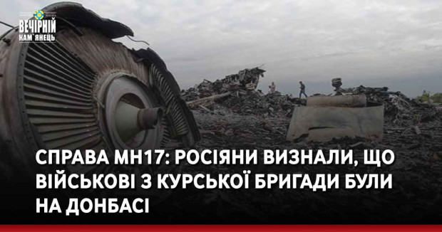 Справа MH17: росіяни визнали, що військові з курської бригади були на Донбасі