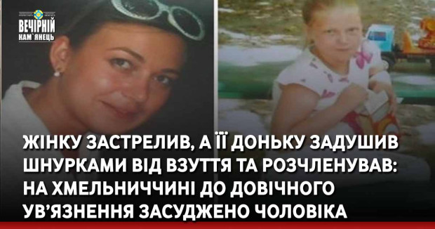 Жінку застрелив, а її доньку задушив шнурками від взуття та розчленував: на Хмельниччині до довічного ув’язнення засуджено чоловіка