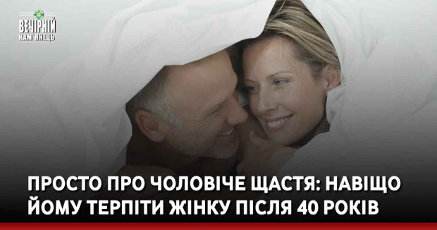 Просто про чоловіче щастя: навіщо йому терпіти жінку після 40 років