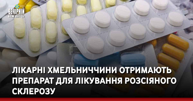 Лікарні Хмельниччини отримають препарат для лікування розсіяного склерозу