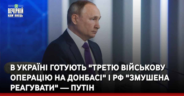 В Україні готують "третю військову операцію на Донбасі" і РФ "змушена реагувати" — Путін
