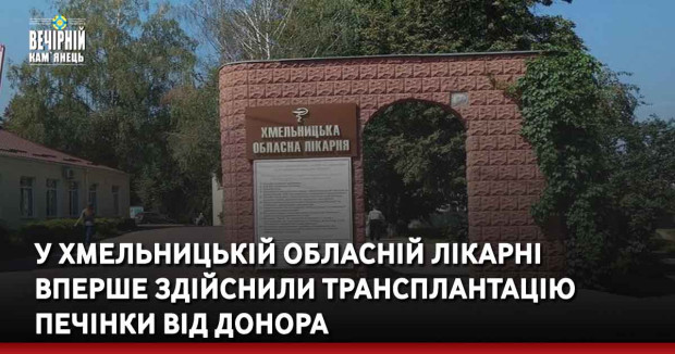 У Хмельницькій обласній лікарні вперше здійснили трансплантацію  печінки від донора